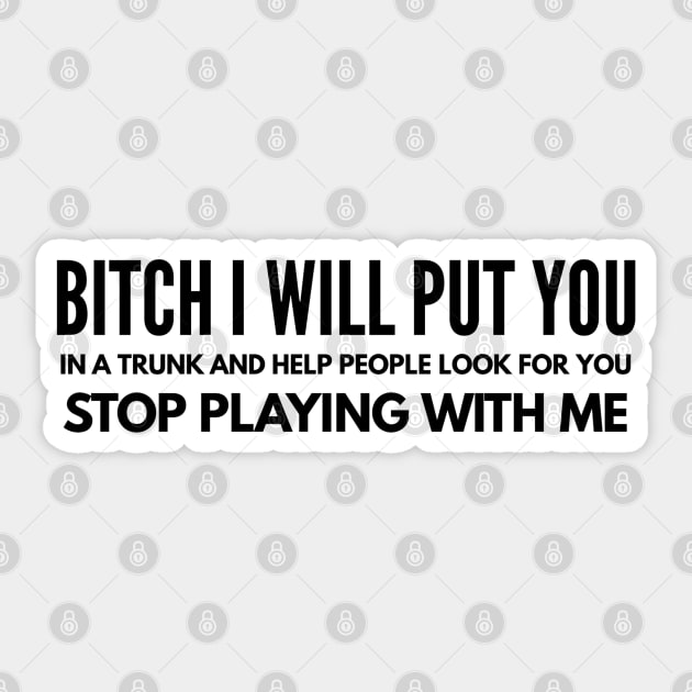 Bitch I Will Put You In A Trunk And Help People Look For You Stop Playing With Me - Funny Sayings Sticker by Textee Store